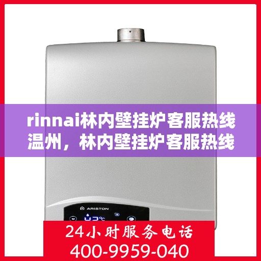 rinnai林内壁挂炉客服热线温州，林内壁挂炉客服热线在温州，专业支持与解决方案的温暖通道