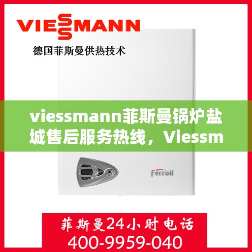 viessmann菲斯曼锅炉盐城售后服务热线，Viessmann菲斯曼锅炉盐城售后服务热线及专业维修支持