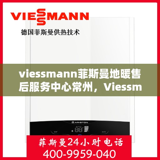 viessmann菲斯曼地暖售后服务中心常州，Viessmann菲斯曼地暖售后常州服务中心，专业维修，温暖您的生活