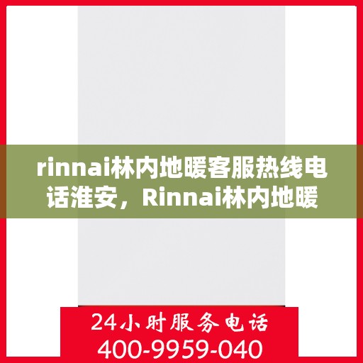 rinnai林内地暖客服热线电话淮安，Rinnai林内地暖淮安客服热线电话全解析