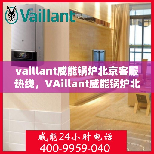 vaillant威能锅炉北京客服热线，VAillant威能锅炉北京客服热线，专业解答，贴心服务