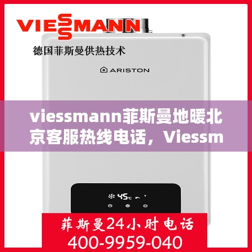 viessmann菲斯曼地暖北京客服热线电话，Viessmann菲斯曼地暖北京客服热线全攻略，解决您的地暖问题，专业热线电话一览