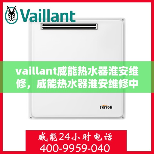 vaillant威能热水器淮安维修，威能热水器淮安维修中心专业服务解析