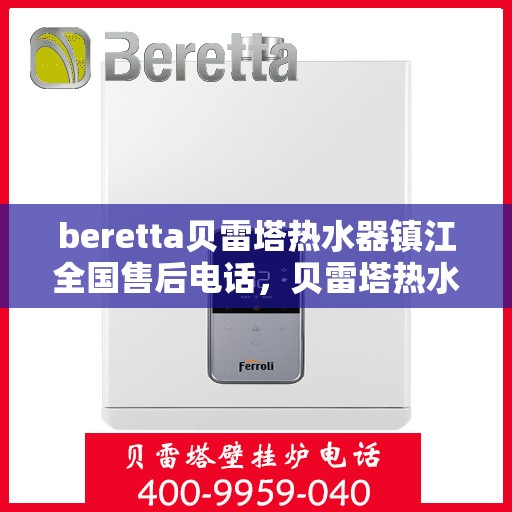 beretta贝雷塔热水器镇江全国售后电话，贝雷塔热水器镇江售后热线，专业维修与电话咨询服务