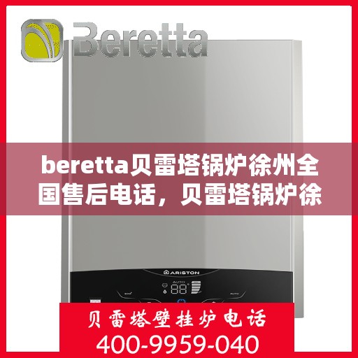 beretta贝雷塔锅炉徐州全国售后电话，贝雷塔锅炉徐州全国售后热线及维修服务指南