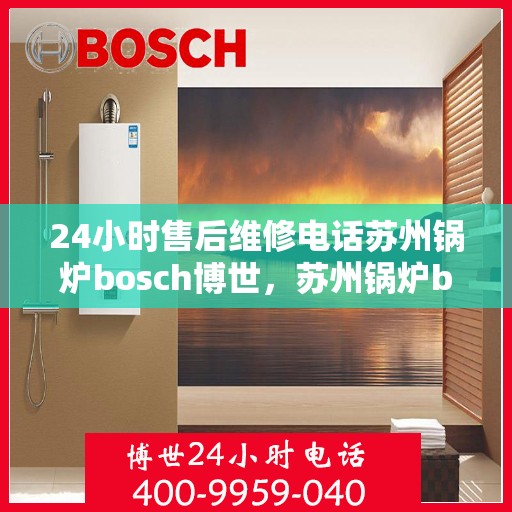 24小时售后维修电话苏州锅炉bosch博世，苏州锅炉bosch博世全天候售后维修服务热线