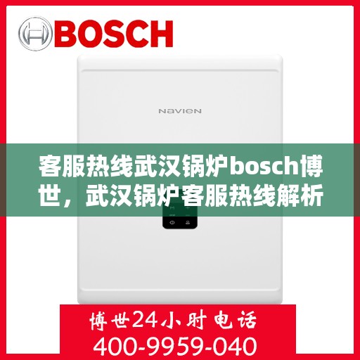 客服热线武汉锅炉bosch博世，武汉锅炉客服热线解析，博世bosch的专业支持与解决方案