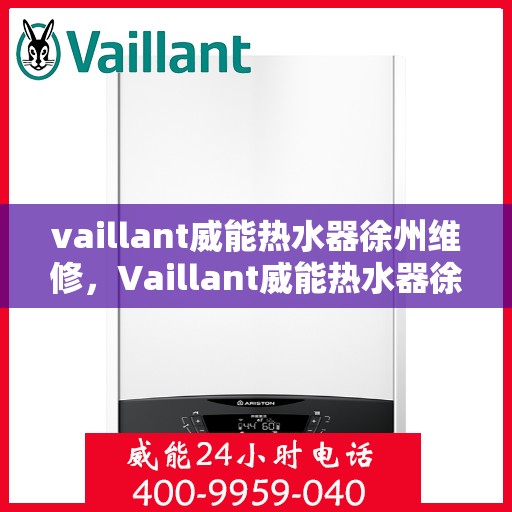 vaillant威能热水器徐州维修，Vaillant威能热水器徐州专业维修服务指南