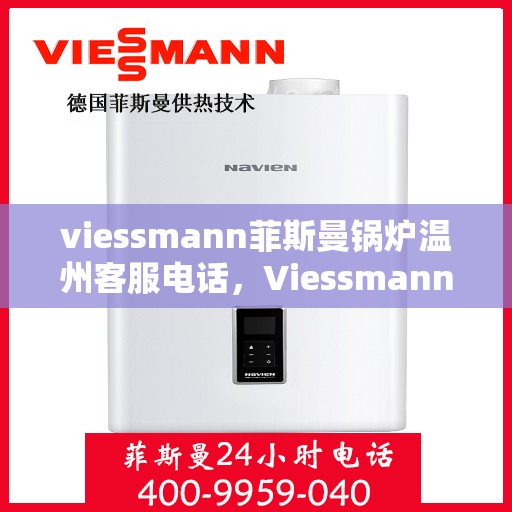 viessmann菲斯曼锅炉温州客服电话，Viessmann菲斯曼锅炉温州客服热线及咨询指南