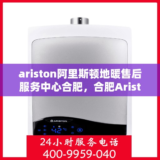 ariston阿里斯顿地暖售后服务中心合肥，合肥Ariston阿里斯顿地暖售后服务中心，专业维修，贴心服务
