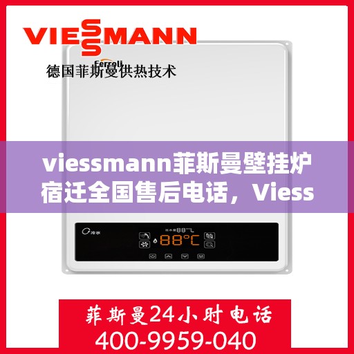 viessmann菲斯曼壁挂炉宿迁全国售后电话，Viessmann菲斯曼壁挂炉宿迁售后服务热线及全国售后电话全攻略