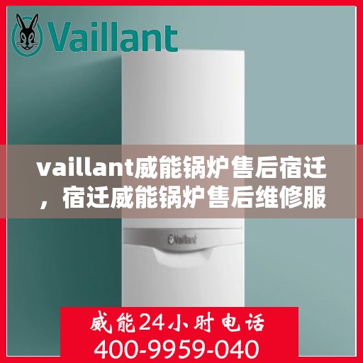 vaillant威能锅炉售后宿迁，宿迁威能锅炉售后维修服务解析