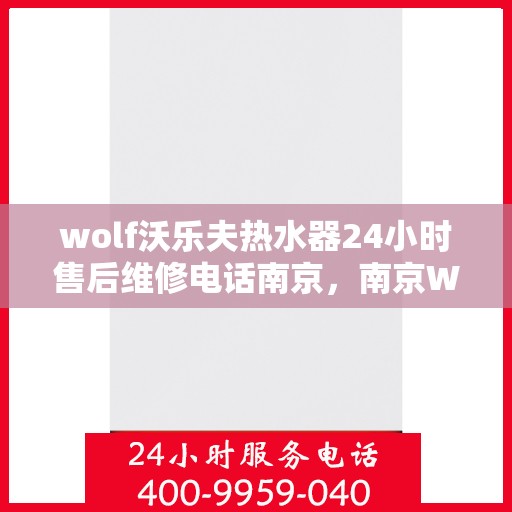 wolf沃乐夫热水器24小时售后维修电话南京，南京Wolf沃乐夫热水器全天候售后维修服务热线