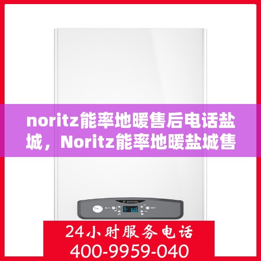 noritz能率地暖售后电话盐城，Noritz能率地暖盐城售后专线