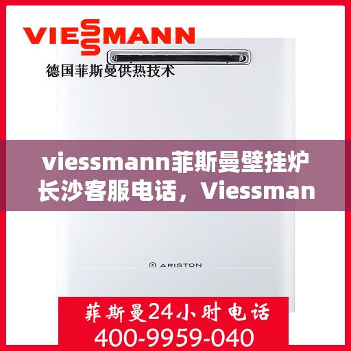 viessmann菲斯曼壁挂炉长沙客服电话，Viessmann菲斯曼壁挂炉长沙客服热线及咨询专线