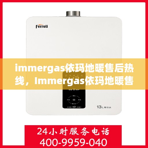 immergas依玛地暖售后热线，Immergas依玛地暖售后服务热线及支持指南