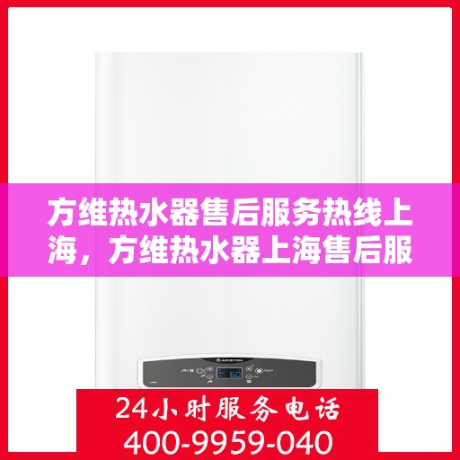 方维热水器售后服务热线上海，方维热水器上海售后服务热线及维修指南