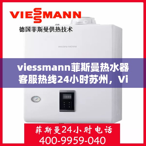 viessmann菲斯曼热水器客服热线24小时苏州，Viessmann菲斯曼热水器苏州24小时客服热线全攻略