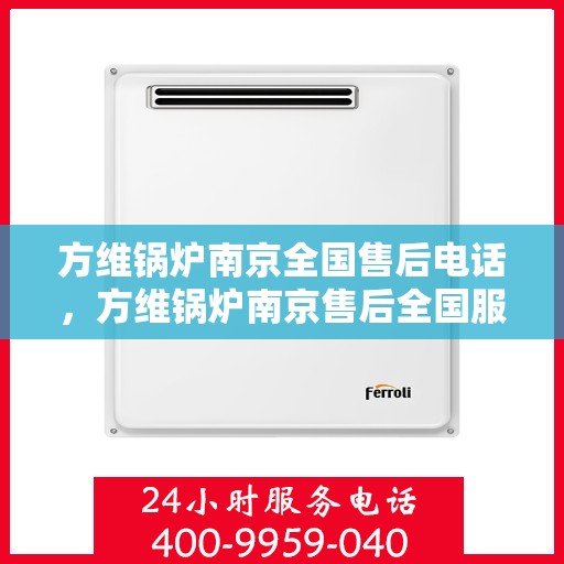 方维锅炉南京全国售后电话，方维锅炉南京售后全国服务热线公布