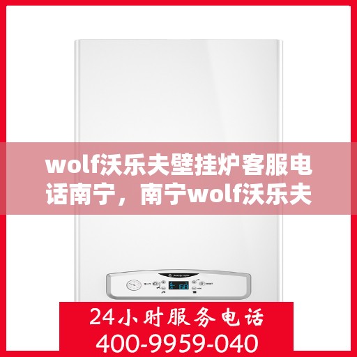 wolf沃乐夫壁挂炉客服电话南宁，南宁wolf沃乐夫壁挂炉客服热线