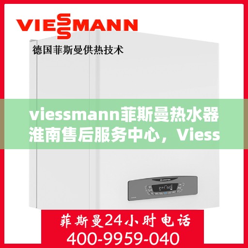 viessmann菲斯曼热水器淮南售后服务中心，Viessmann菲斯曼热水器淮南售后服务中心，专业维修与服务团队为您保驾护航