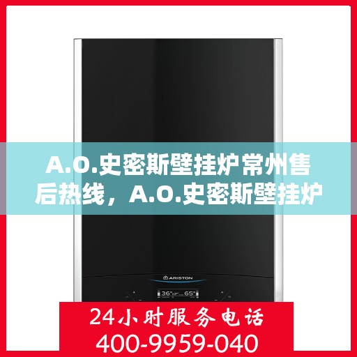 A.O.史密斯壁挂炉常州售后热线，A.O.史密斯壁挂炉常州售后服务中心热线公布