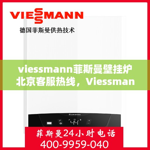 viessmann菲斯曼壁挂炉北京客服热线，Viessmann菲斯曼壁挂炉北京客服热线全解析，专业支持与贴心服务