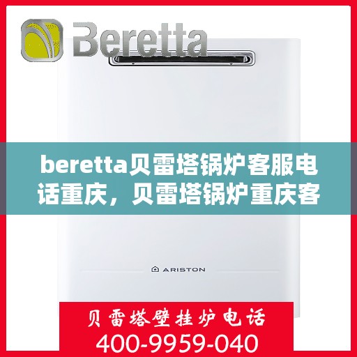 beretta贝雷塔锅炉客服电话重庆，贝雷塔锅炉重庆客服热线及售后服务指南