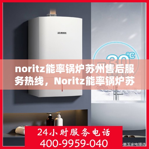 noritz能率锅炉苏州售后服务热线，Noritz能率锅炉苏州售后服务热线，专业团队为您解决一切问题