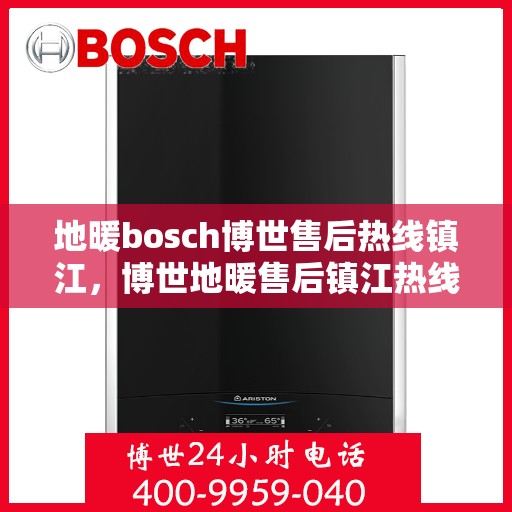 地暖bosch博世售后热线镇江，博世地暖售后镇江热线，专业维修与服务的热线通道