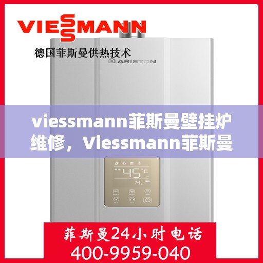 viessmann菲斯曼壁挂炉维修，Viessmann菲斯曼壁挂炉故障解析与快速维修指南