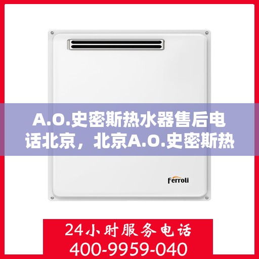 A.O.史密斯热水器售后电话北京，北京A.O.史密斯热水器售后服务中心联系电话