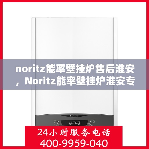 noritz能率壁挂炉售后淮安，Noritz能率壁挂炉淮安专业售后服务