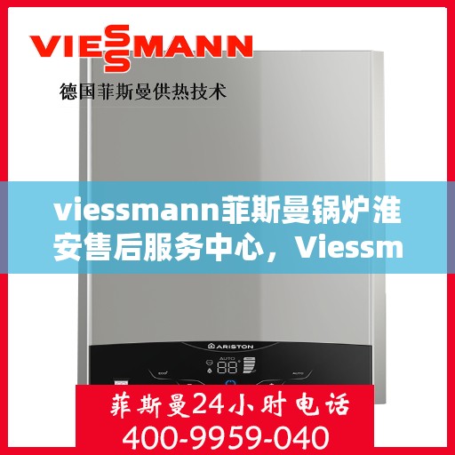 viessmann菲斯曼锅炉淮安售后服务中心，Viessmann菲斯曼锅炉淮安售后服务中心，专业维修与优质服务
