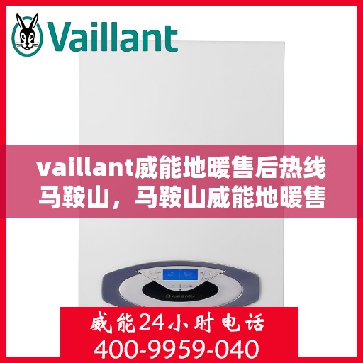 vaillant威能地暖售后热线马鞍山，马鞍山威能地暖售后服务热线，专业解决您的温暖问题