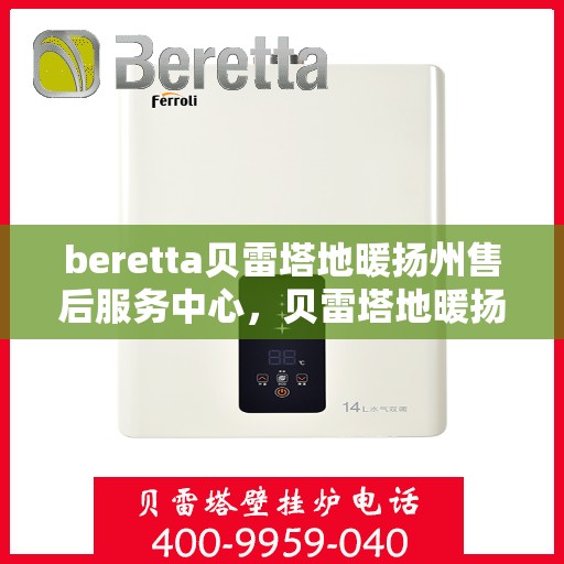 beretta贝雷塔地暖扬州售后服务中心，贝雷塔地暖扬州服务中心，专业售后，温暖您的生活