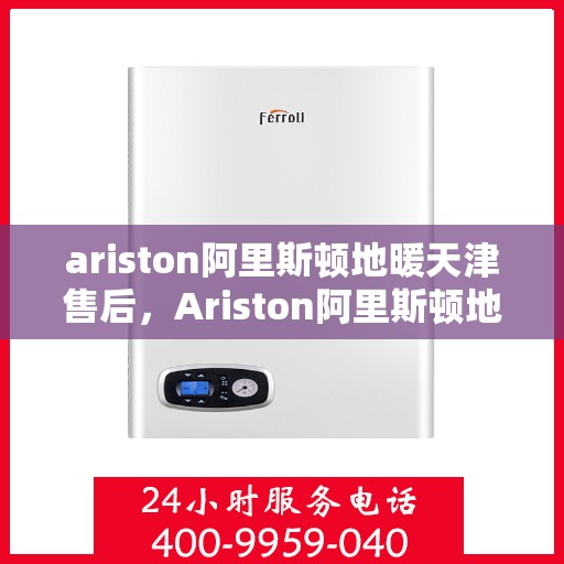 ariston阿里斯顿地暖天津售后，Ariston阿里斯顿地暖天津专业售后服务指南