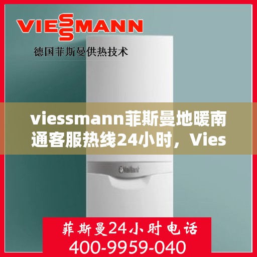 viessmann菲斯曼地暖南通客服热线24小时，Viessmann菲斯曼地暖，南通客服热线全天候24小时为您服务