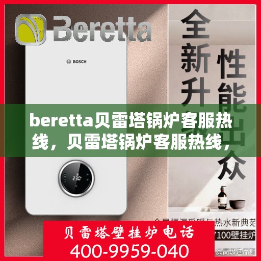 beretta贝雷塔锅炉客服热线，贝雷塔锅炉客服热线，专业支持与解决方案一站式服务