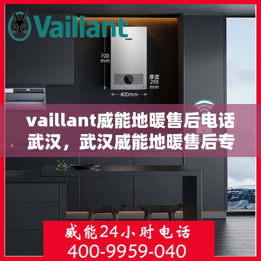vaillant威能地暖售后电话武汉，武汉威能地暖售后专业电话及维修服务解析