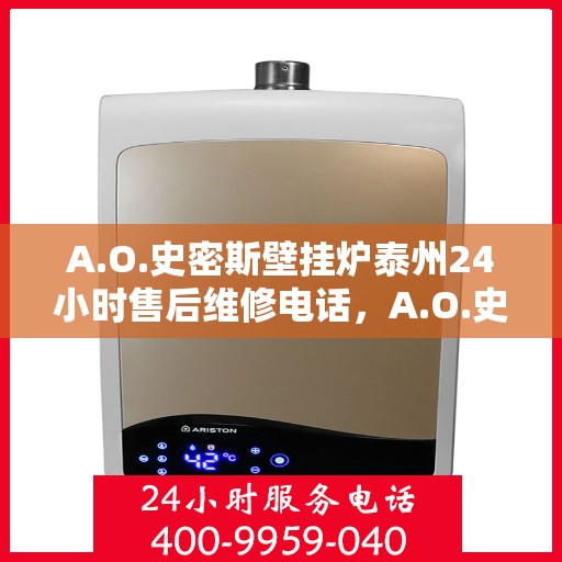 A.O.史密斯壁挂炉泰州24小时售后维修电话，A.O.史密斯壁挂炉泰州全天候售后维修服务热线公布