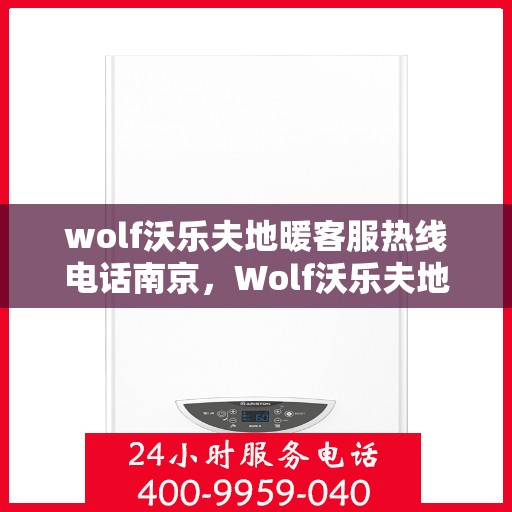 wolf沃乐夫地暖客服热线电话南京，Wolf沃乐夫地暖南京客服热线电话全攻略