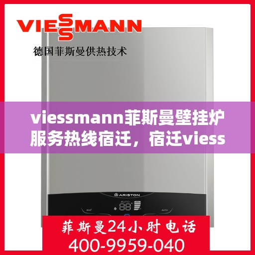 viessmann菲斯曼壁挂炉服务热线宿迁，宿迁viessmann菲斯曼壁挂炉服务热线专业解析，为您的温暖生活保驾护航