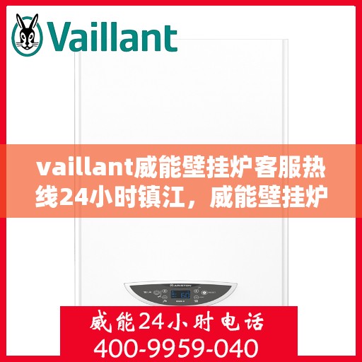 vaillant威能壁挂炉客服热线24小时镇江，威能壁挂炉镇江客服热线全天候服务，专业解答您的疑问