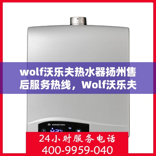 wolf沃乐夫热水器扬州售后服务热线，Wolf沃乐夫热水器扬州售后服务热线，专业解决您的热水难题