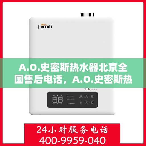 A.O.史密斯热水器北京全国售后电话，A.O.史密斯热水器北京售后服务热线及电话全解析