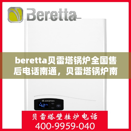 beretta贝雷塔锅炉全国售后电话南通，贝雷塔锅炉南通售后热线及维修服务全攻略