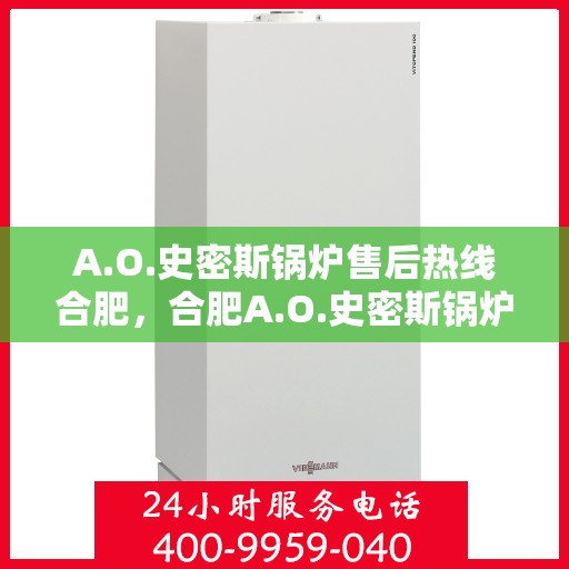 A.O.史密斯锅炉售后热线合肥，合肥A.O.史密斯锅炉售后热线服务解析