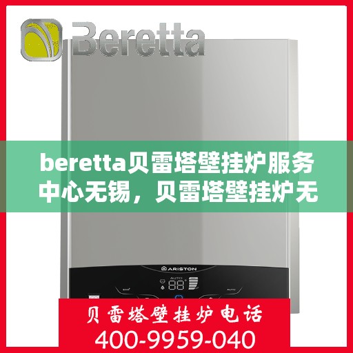 beretta贝雷塔壁挂炉服务中心无锡，贝雷塔壁挂炉无锡服务中心，专业维修与保养一站式解决方案