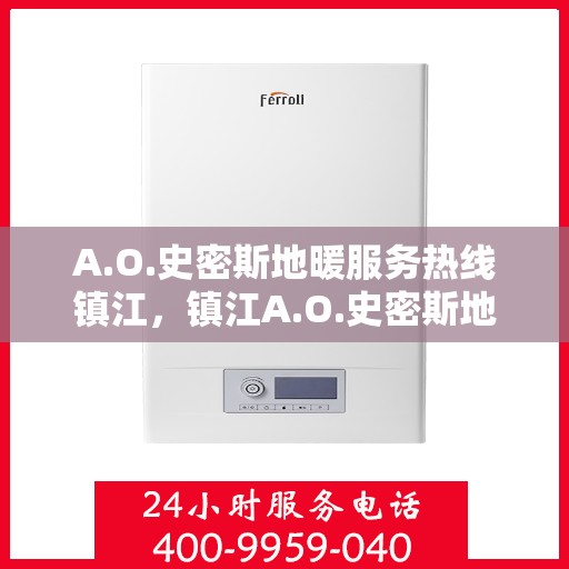 A.O.史密斯地暖服务热线镇江，镇江A.O.史密斯地暖服务热线专业解答，温暖您的居家生活